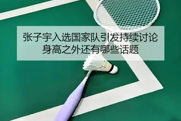 张子宇入选国家队引发持续讨论 身高之外还有哪些话题