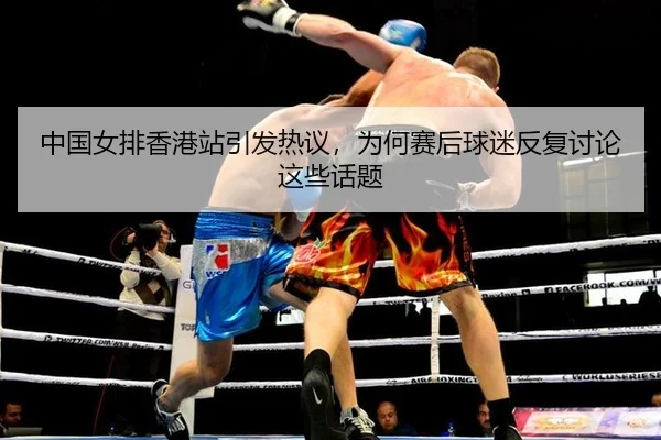 中国女排香港站引发热议，为何赛后球迷反复讨论这些话题